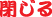 閉じる