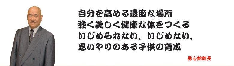 自分を高める最適な場所 強く美しく健康な体をつくる いじめられない、いじめない、思いやりのある子供の育成 勇心館館長